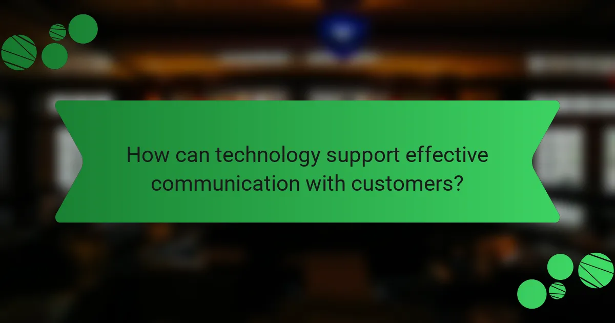 How can technology support effective communication with customers?