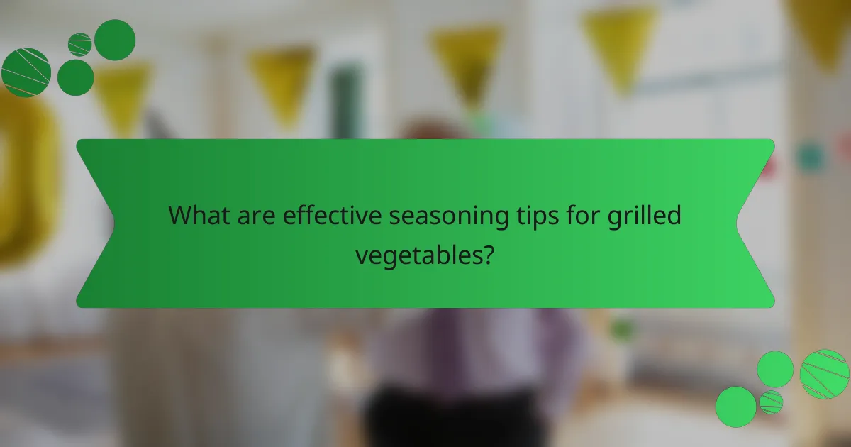 What are effective seasoning tips for grilled vegetables?