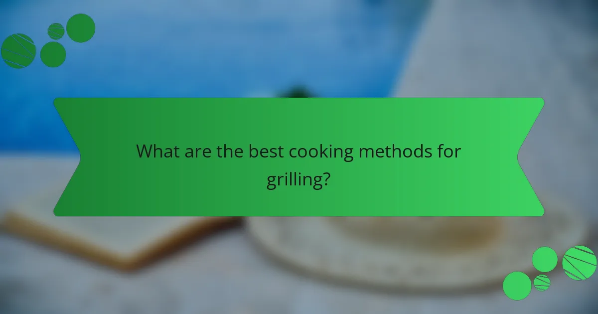 What are the best cooking methods for grilling?