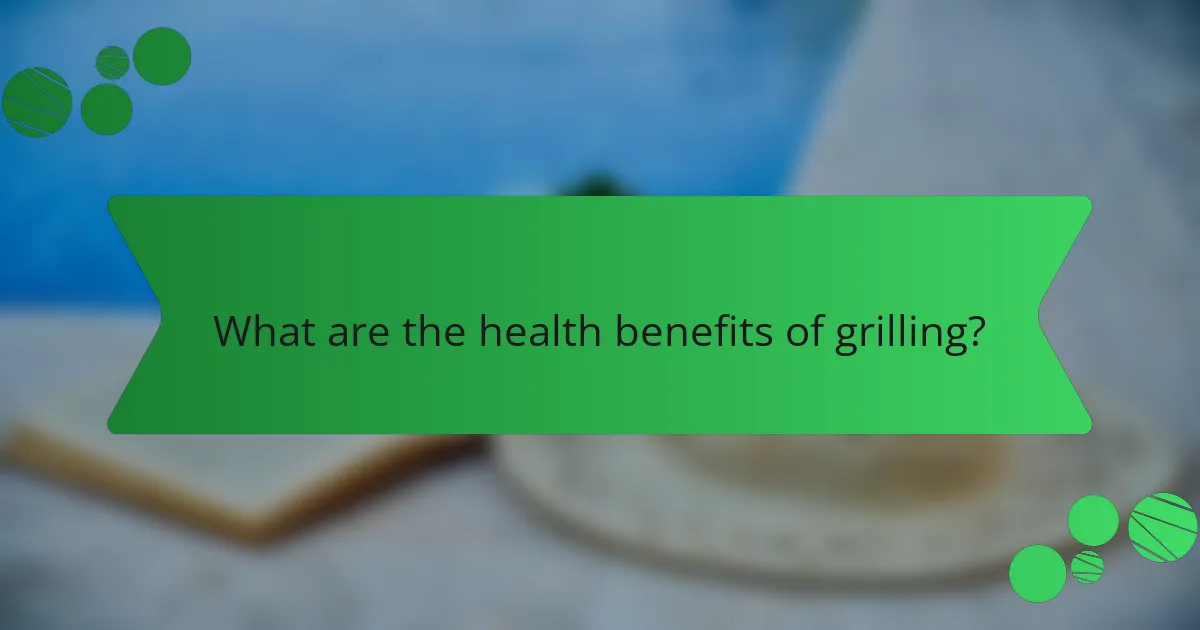 What are the health benefits of grilling?